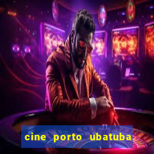 cine porto ubatuba filmes em cartaz